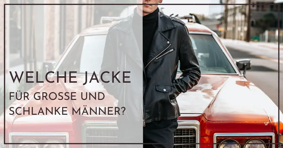 Welche Jacken für große, schlanke Männer? 10 wichtige Kriterien